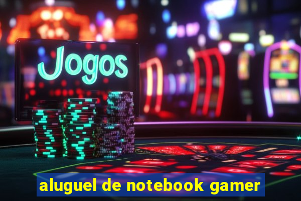 aluguel de notebook gamer